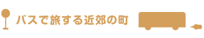 バスで旅する近郊の町