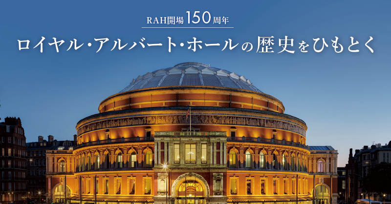 RAH開場150周年 - ロイヤル・アルバート・ホールの歴史をひもとく -